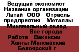 Ведущий экономист › Название организации ­ Литий, ООО › Отрасль предприятия ­ Металлы › Минимальный оклад ­ 24 000 - Все города Работа » Вакансии   . Ханты-Мансийский,Белоярский г.